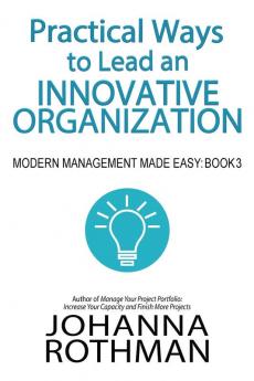 Practical Ways to Lead an Innovative Organization: Modern Management Made Easy Book 3