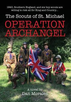 Operation Archangel: 1940 Southern England and six boy scouts are willing to risk all for King and Country... (Scouts of St. Michael)