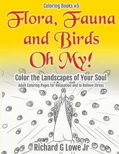 Flora Fauna and Birds Oh My! Color the Landscapes of Your Soul: Adult Coloring Pages for Relaxation and to Relieve Stress
