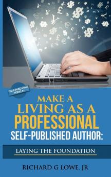 Make a Living as a Professional Self-Published Author Laying the Foundation: The Steps You Must Take to Create a Six Figure Writing Career Make Money and Build your Readership: 1 (Self-Publishing)