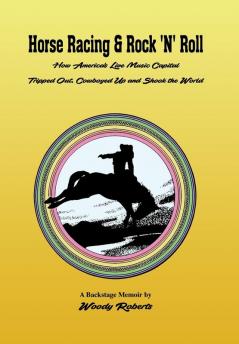 Horse Racing & Rock 'N' Roll: How America's Live Music Capital Tripped Out Cowboyed Up and Shook the World