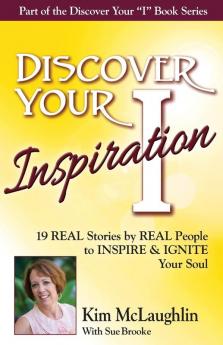 Discover Your Inspiration Kim McLaughlin Edition: 19 REAL Stories by REAL People to INSPIRE & IGNITE Your Soul