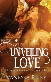 Unveiled Love: Episode I: 1 (London Regency Suspense Tale)