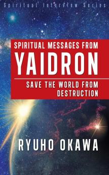 Spiritual Messages from Yaidron: Save the World from Destruction