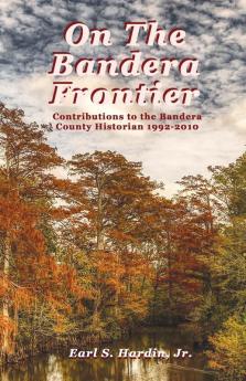 On The Bandera Frontier: Contributions to the Bandera County Historian 1992-2010