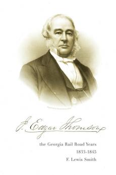 J. Edgar Thomson: The Georgia Rail Road Years 1833 - 1845