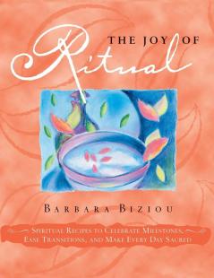 The Joy of Ritual: Spiritual Recipies to Celebrate Milestones Ease Transitions and Make Every Day Sacred