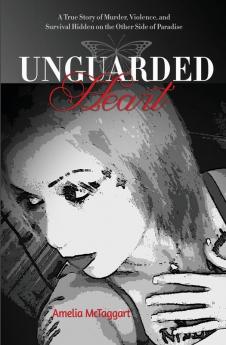 Unguarded Heart: A True Story of Murder Violence and Survival Hidden on the Other Side of Paradise