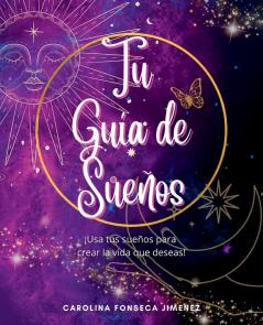 Tu Guía De Sueños: ¡Usa Tus Sueños Para Crear La Vida Que Deseas! (Spanish Edition)