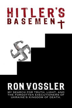 Hitler's Basement: My Search For Truth Light And The Forgotten Executioners Of Ukraine's Kingdom Of Death