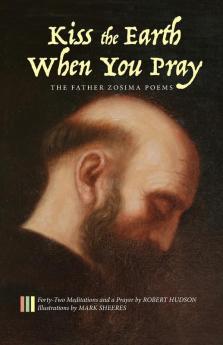 Kiss the Earth When You Pray: The Father Zosima Poems: Forty-Two Meditations and a Prayer