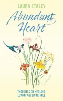 Abundant Heart: Thoughts on Healing Loving and Living Free