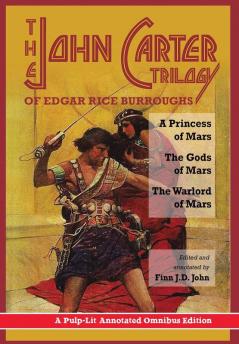 The John Carter Trilogy of Edgar Rice Burroughs: A Princess of Mars The Gods of Mars and The Warlord of Mars -A Pulp-Lit Annotated Omnibus Edition