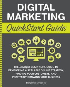 Digital Marketing QuickStart Guide: The Simplified Beginner's Guide to Developing a Scalable Online Strategy Finding Your Customers and Profitably Growing Your Business