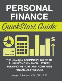 Personal Finance QuickStart Guide: The Simplified Beginner's Guide to Eliminating Financial Stress Building Wealth and Achieving Financial Freedom (QuickStart Guides)