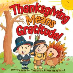 Thanksgiving Means Gratitude!: Coloring Book For Toddlers & Preschool Ages 2-5: The Best Thanksgiving Gift For Kids: 1 (Thanksgiving Coloring Books)