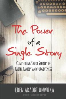 The Power of a Single Story: Compelling Short Stories of Faith Family and Forgiveness