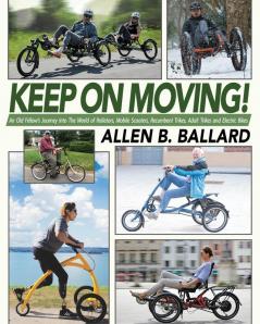 Keep on Moving!: An Old Fellow's Journey into the World of Rollators Mobile Scooters Recumbent Trikes Adult Trikes and Electric Bikes