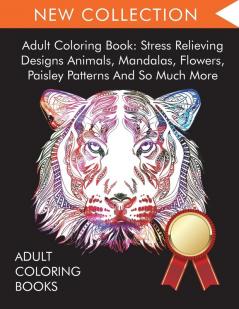 Adult Coloring Book: Stress Relieving Designs Animals Mandalas Flowers Paisley Patterns And So Much More