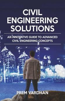 Civil Engineering Solutions: An Innovative Guide To Advanced Civil Engineering Concepts