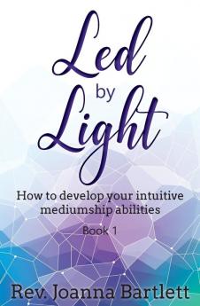 Led by Light: How to develop your intuitive mediumship abilities Book 1: Unfolding