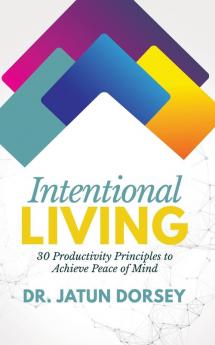 Intentional Living: 30 Productivity Principles to Achieve Peace of Mind