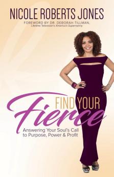 Find Your FIERCE: Answering Your Soul's Call to Purpose Power & Profit