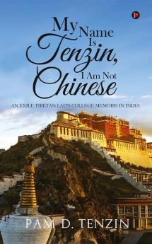 My Name Is Tenzin I Am Not Chinese:An Exile Tibetan Lad’s College Memoirs in India