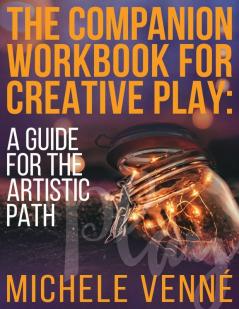 The Companion Workbook for Creative Play: A Guide to the Artistic Path