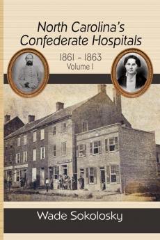 North Carolina's Confederate Hospitals 1861-1863 Volume I