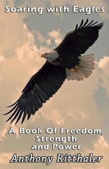 Soaring With Eagles: A Book Of Freedom Strength And Power