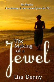 The Making Of A Jewel: The Diaries: A testimony of one rescued from the Pit