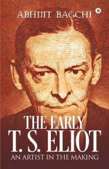 The Early T. S. Eliot: An Artist In The Making