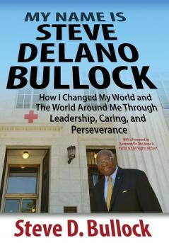 My Name is Steve Delano Bullock: How I Changed My World and The World Around Me Through Leadership Caring and Perseverance