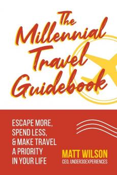 The Millennial Travel Guidebook: Escape More Spend Less & Make Travel a Priority in Your Life