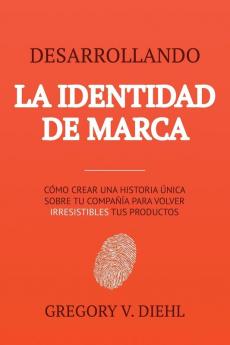 Desarrollando la Identidad de Marca [Brand Identity Breakthrough]: Cómo Crear una Historia Única Sobre tu Negocio para Volver Irresistibles tus ... Story to Make Your Products Irresistible]