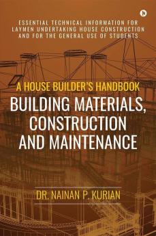 A House Builder’S Handbook Building Materials Construction And Maintenance Essential Technical Information For Laymen Undertaking House Construction And For The General Use Of Students