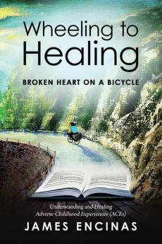 Wheeling to Healing...Broken Heart on a Bicycle: Understanding and Healing Adverse Childhood Experiences (ACEs)