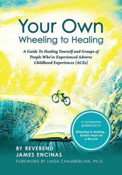 Your Own Wheeling to Healing: A Guide to Healing Yourself and Groups of People Who've Experienced Adverse Childhood Experiences (ACEs)