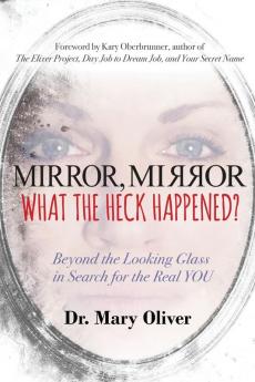 Mirror Mirror What the Heck Happened?: Beyond the Looking Glass in Search for the Real YOU