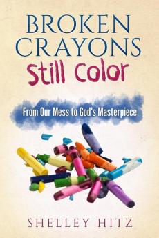 Broken Crayons Still Color: From Our Mess to God's Masterpiece