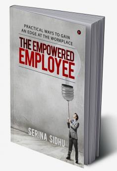 The Empowered Employee : Practical Ways to Gain an Edge at the Workplace