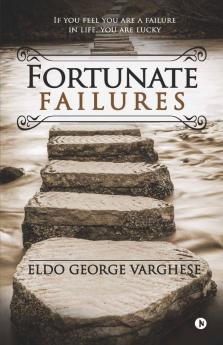 Fortunate Failures : If You Feel You Are A Failure In Life You Are Lucky