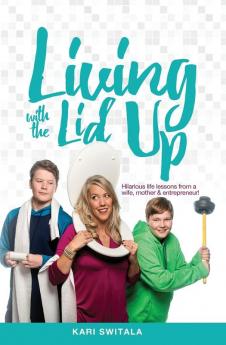 Living with the Lid Up: Hilarious and Heartwarming Life Lessons from a Wife Mother and Entrepreneur