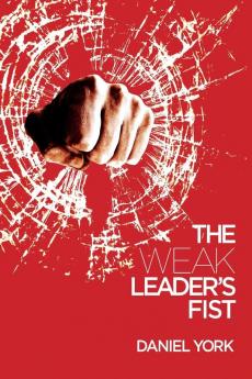 The Weak Leader's Fist: 6 Nonessential Elements Every Leader Must Unmaster