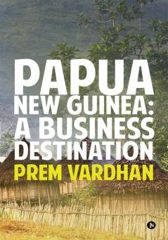 Papua New Guinea : A Business Destination