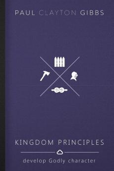 Kingdom Principles: Develop Godly Character (Kingdom Trilogy)