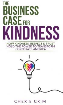 The Business Case for Kindness: How Kindness Respect & Trust Hold the Power to Transform Corporate America