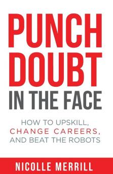 Punch Doubt in the Face: How to Upskill Change Careers and Beat the Robots