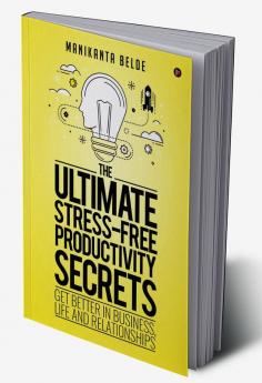 The Ultimate Stress-Free Productivity Secrets : Get better in Business Life and Relationships